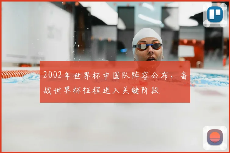 2002年世界杯中国队阵容公布,备战世界杯征程进入关键阶段