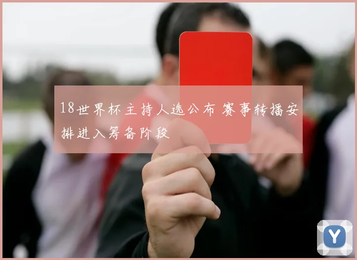 18世界杯主持人选公布 赛事转播安排进入筹备阶段