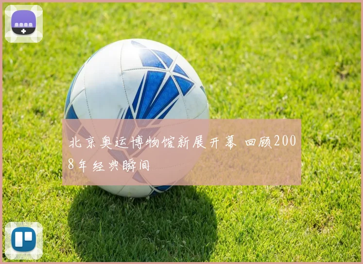 北京奥运博物馆新展开幕 回顾2008年经典瞬间
