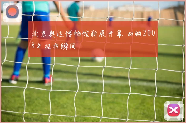 北京奥运博物馆新展开幕 回顾2008年经典瞬间