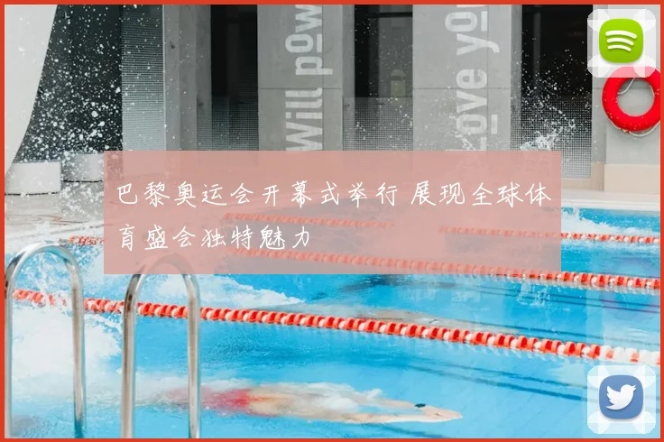 巴黎奥运会开幕式举行 展现全球体育盛会独特魅力